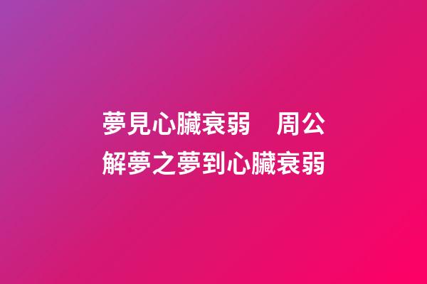 夢見心臟衰弱　周公解夢之夢到心臟衰弱